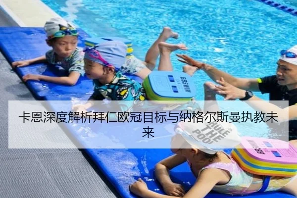 卡恩深度解析拜仁欧冠目标与纳格尔斯曼执教未来